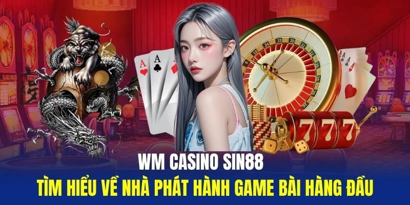 WM-Casino-Sin88-Tim-Hieu-Ve-Nha-Phat-Hanh-Game-Bai-Hang-Dau